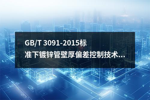 GB/T 3091-2015標(biāo)準(zhǔn)下鍍鋅管壁厚偏差控制技術(shù)：高頻焊工藝參數(shù)優(yōu)化