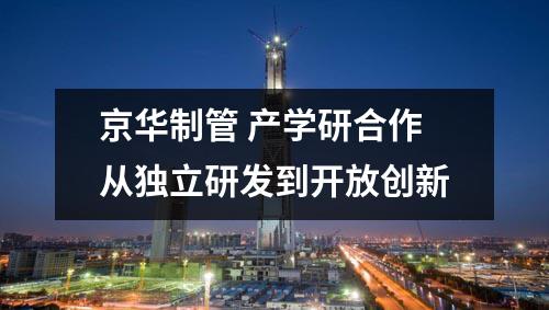 京華制管 產學研合作從獨立研發到開放創新