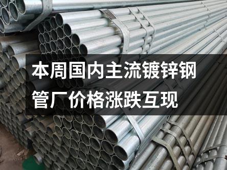 本周國內(nèi)主流鍍鋅鋼管廠價(jià)格漲跌互現(xiàn)
